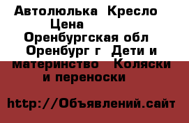 Автолюлька  Кресло › Цена ­ 1 400 - Оренбургская обл., Оренбург г. Дети и материнство » Коляски и переноски   